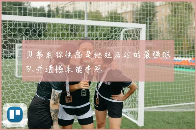 贝弗利称快船是他经历过的最强球队并遗憾未能夺冠