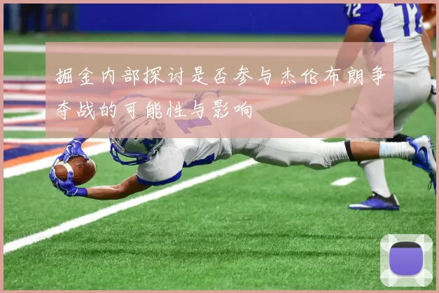 掘金内部探讨是否参与杰伦布朗争夺战的可能性与影响