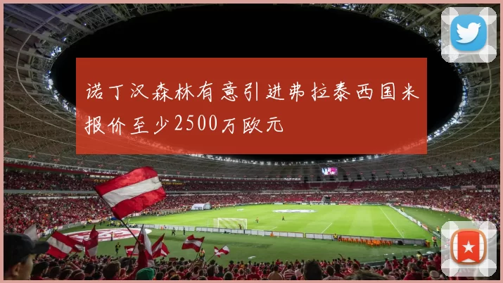 诺丁汉森林有意引进弗拉泰西国米报价至少2500万欧元