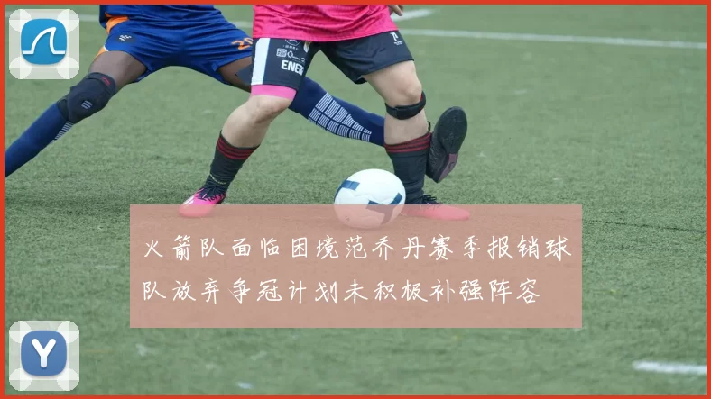 火箭队面临困境范乔丹赛季报销球队放弃争冠计划未积极补强阵容
