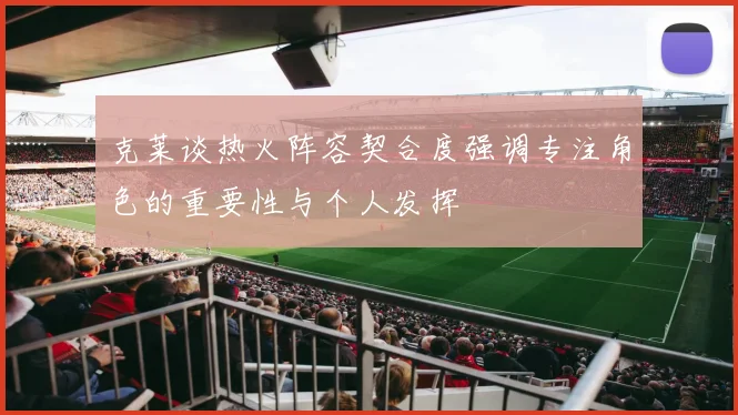 克莱谈热火阵容契合度强调专注角色的重要性与个人发挥